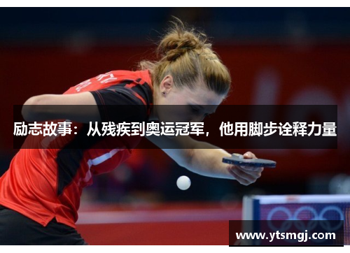 励志故事：从残疾到奥运冠军，他用脚步诠释力量