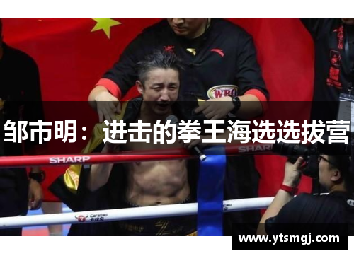 邹市明：进击的拳王海选选拔营